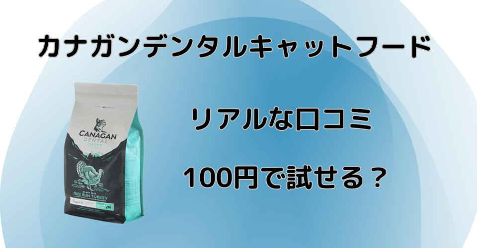 カナガンデンタルキャットフードのリアルな口コミ　100円でお試しできる？